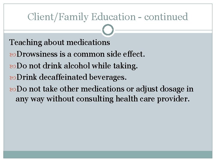 Client/Family Education - continued Teaching about medications Drowsiness is a common side effect. Do