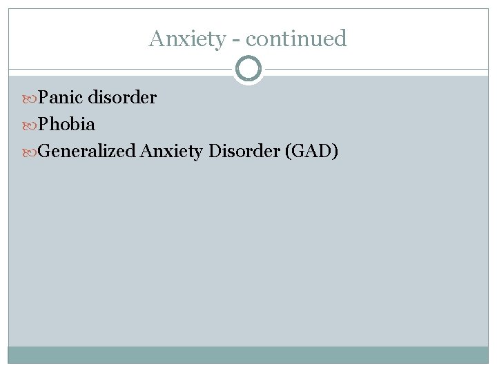Anxiety - continued Panic disorder Phobia Generalized Anxiety Disorder (GAD) 