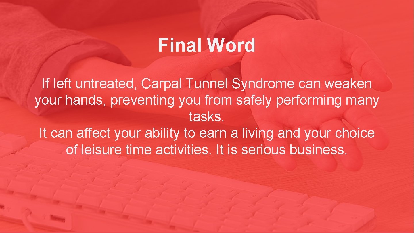 Final Word If left untreated, Carpal Tunnel Syndrome can weaken your hands, preventing you