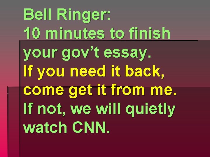Bell Ringer: 10 minutes to finish your gov’t essay. If you need it back,