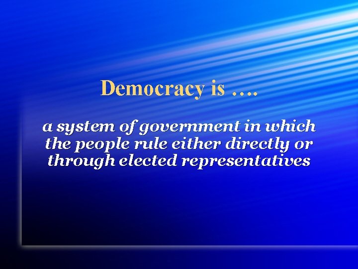 Democracy is …. a system of government in which the people rule either directly