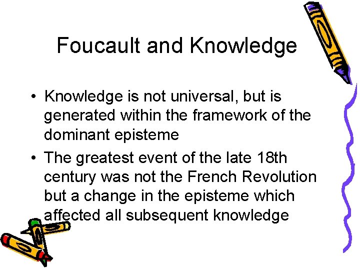 Foucault and Knowledge • Knowledge is not universal, but is generated within the framework