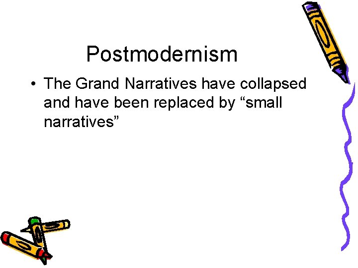 Postmodernism • The Grand Narratives have collapsed and have been replaced by “small narratives”