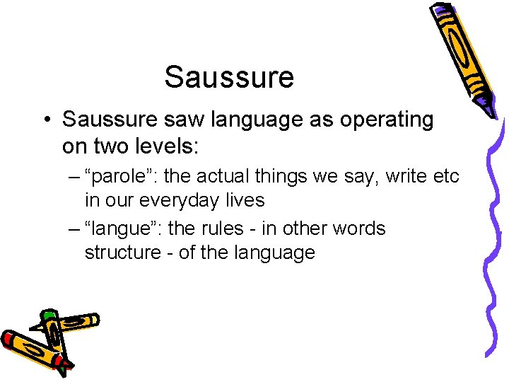 Saussure • Saussure saw language as operating on two levels: – “parole”: the actual