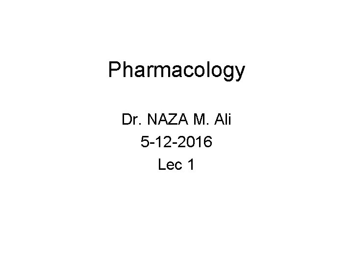 Pharmacology Dr. NAZA M. Ali 5 -12 -2016 Lec 1 