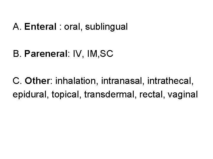 A. Enteral : oral, sublingual B. Pareneral: IV, IM, SC C. Other: inhalation, intranasal,