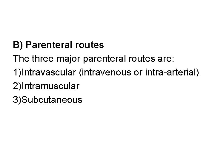B) Parenteral routes The three major parenteral routes are: 1)Intravascular (intravenous or intra-arterial) 2)Intramuscular