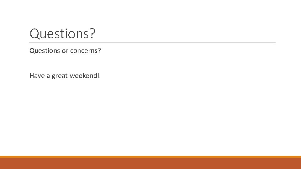 Questions? Questions or concerns? Have a great weekend! 