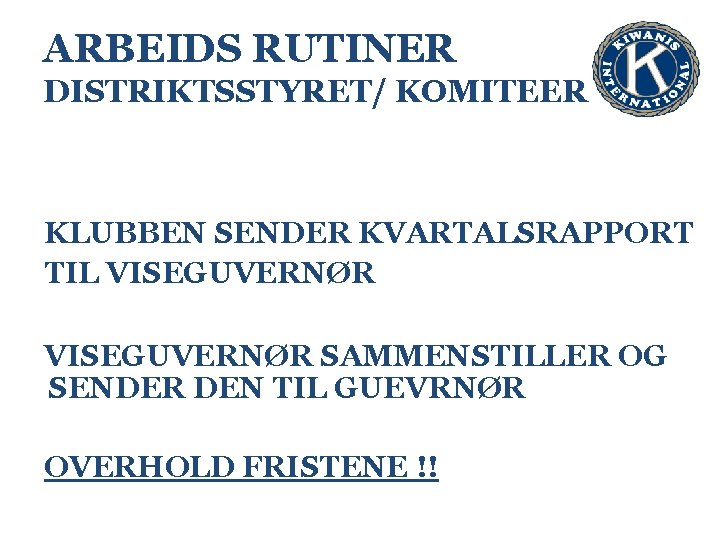 ARBEIDS RUTINER DISTRIKTSSTYRET/ KOMITEER KLUBBEN SENDER KVARTALSRAPPORT TIL VISEGUVERNØR SAMMENSTILLER OG SENDER DEN TIL