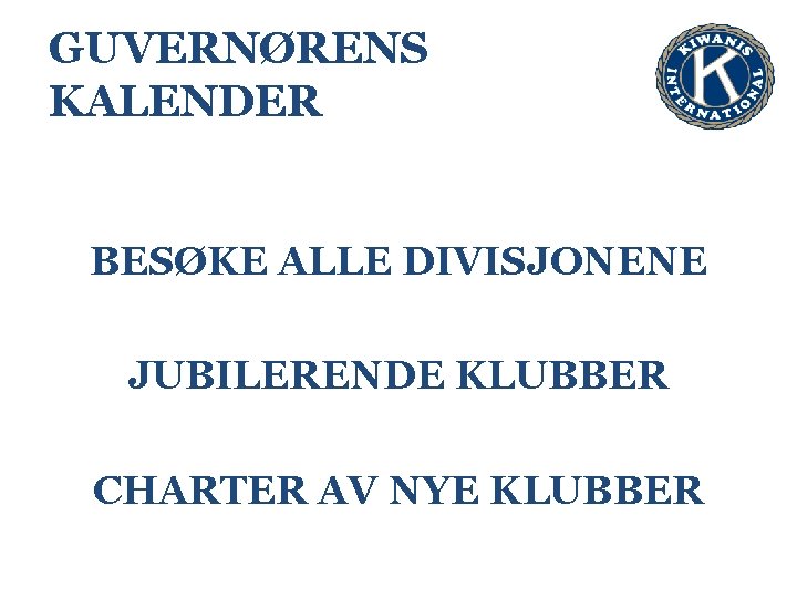 GUVERNØRENS KALENDER BESØKE ALLE DIVISJONENE JUBILERENDE KLUBBER CHARTER AV NYE KLUBBER 