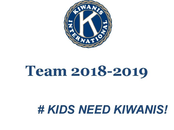 Team 2018 -2019 # KIDS NEED KIWANIS! 