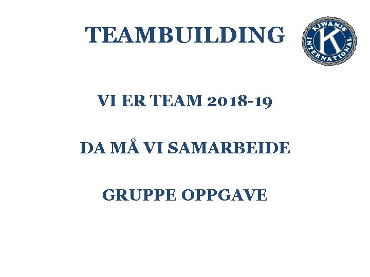 TEAMBUILDING VI ER TEAM 2018 -19 DA MÅ VI SAMARBEIDE GRUPPE OPPGAVE 