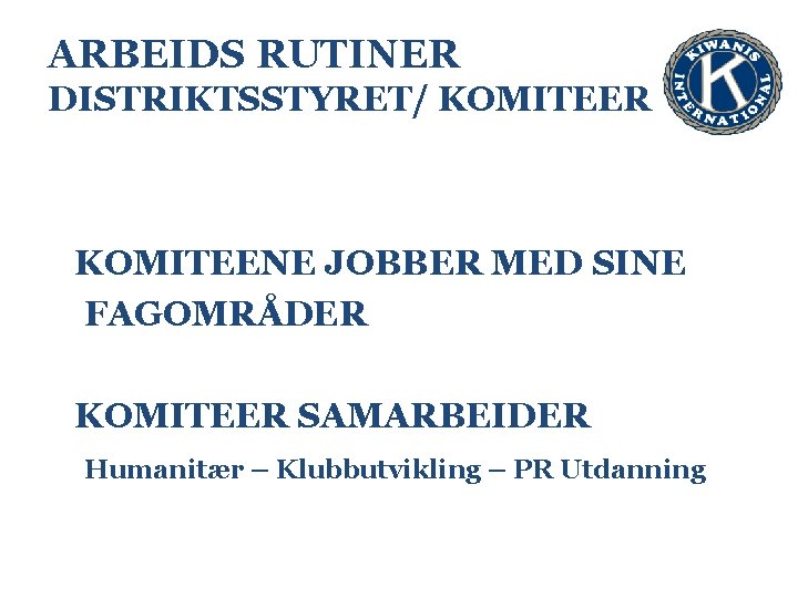 ARBEIDS RUTINER DISTRIKTSSTYRET/ KOMITEER KOMITEENE JOBBER MED SINE FAGOMRÅDER KOMITEER SAMARBEIDER Humanitær – Klubbutvikling