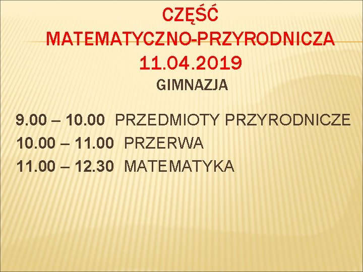 CZĘŚĆ MATEMATYCZNO-PRZYRODNICZA 11. 04. 2019 GIMNAZJA 9. 00 – 10. 00 PRZEDMIOTY PRZYRODNICZE 10.