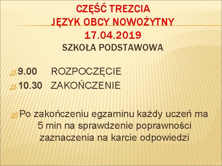 CZĘŚĆ TREZCIA JĘZYK OBCY NOWOŻYTNY 17. 04. 2019 SZKOŁA PODSTAWOWA 9. 00 ROZPOCZĘCIE 10.