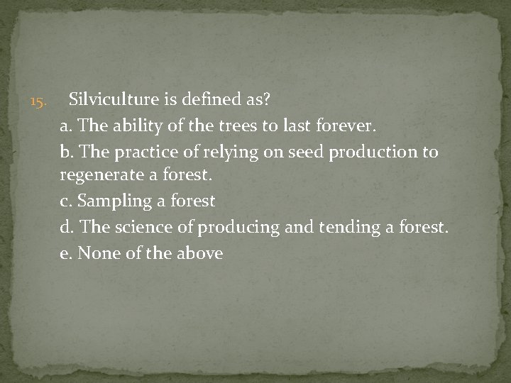 15. Silviculture is defined as? a. The ability of the trees to last forever.