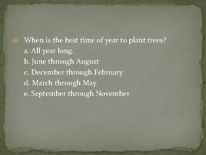 18. When is the best time of year to plant trees? a. All year