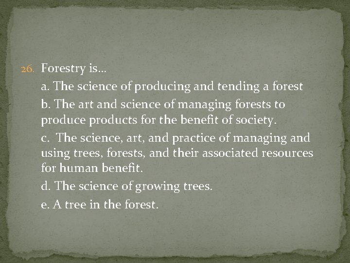 26. Forestry is… a. The science of producing and tending a forest b. The