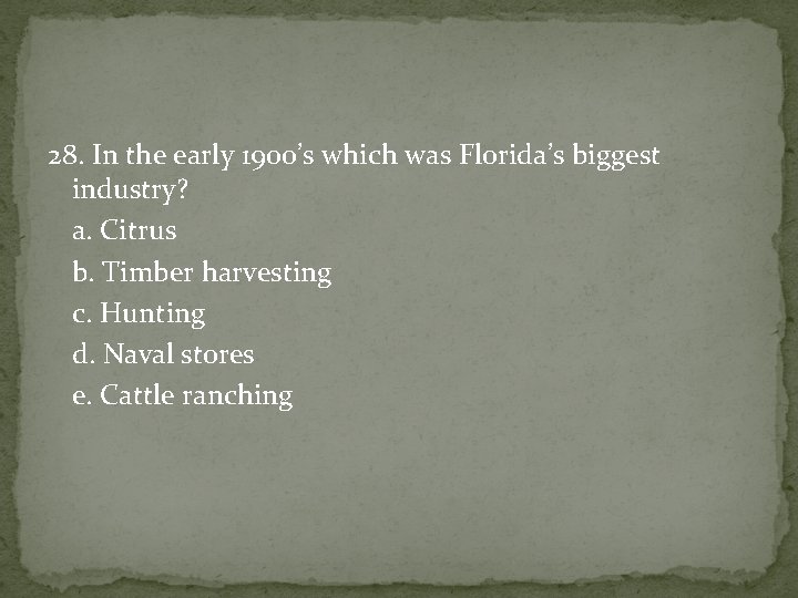 28. In the early 1900’s which was Florida’s biggest industry? a. Citrus b. Timber