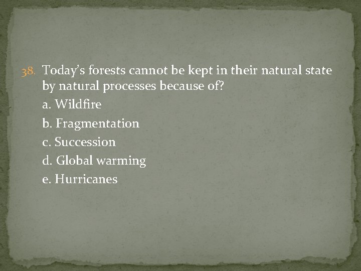 38. Today’s forests cannot be kept in their natural state by natural processes because