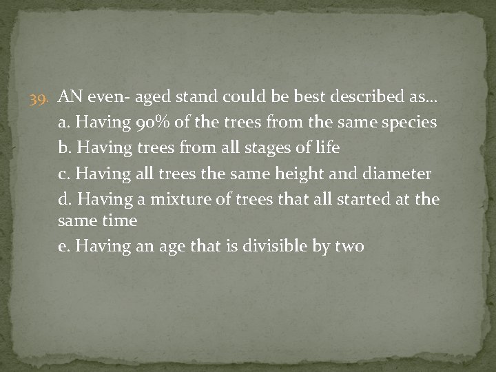 39. AN even- aged stand could be best described as… a. Having 90% of