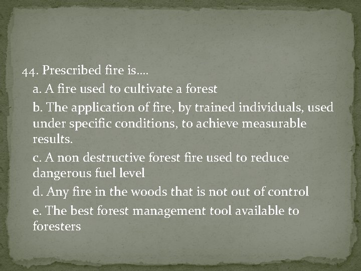 44. Prescribed fire is…. a. A fire used to cultivate a forest b. The