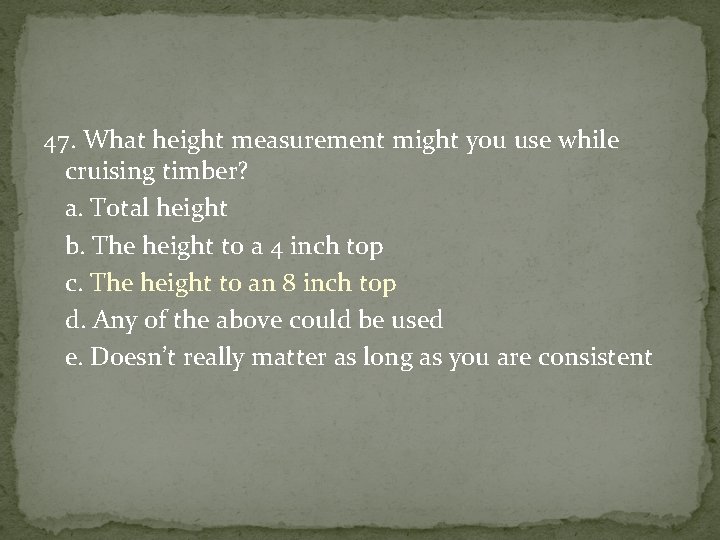 47. What height measurement might you use while cruising timber? a. Total height b.