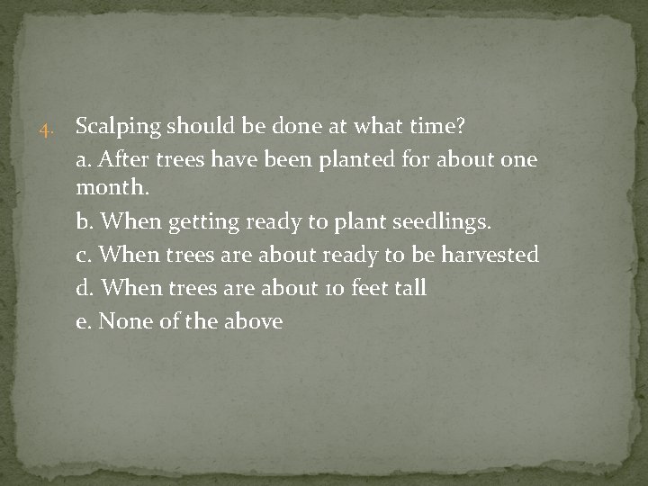 4. Scalping should be done at what time? a. After trees have been planted