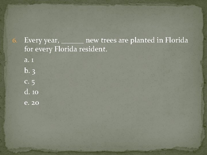 6. Every year, ______ new trees are planted in Florida for every Florida resident.