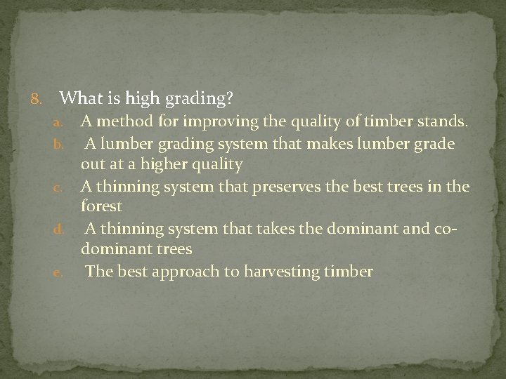 8. What is high grading? A method for improving the quality of timber stands.