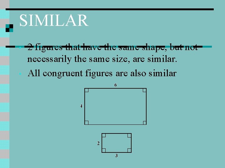 SIMILAR • • 2 figures that have the same shape, but not necessarily the