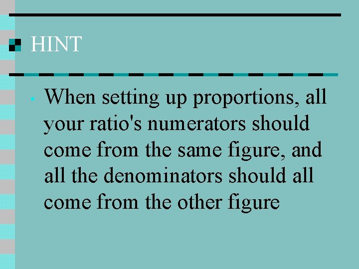 HINT • When setting up proportions, all your ratio's numerators should come from the