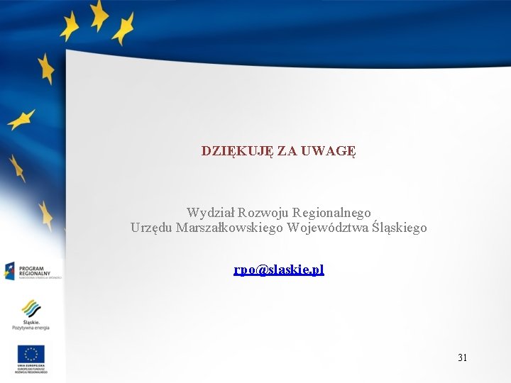 DZIĘKUJĘ ZA UWAGĘ Wydział Rozwoju Regionalnego Urzędu Marszałkowskiego Województwa Śląskiego rpo@slaskie. pl 31 