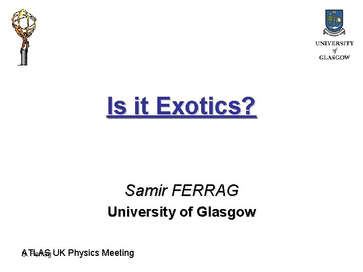 Is it Exotics? Samir FERRAG University of Glasgow ATLAS S. Ferrag UK Physics Meeting