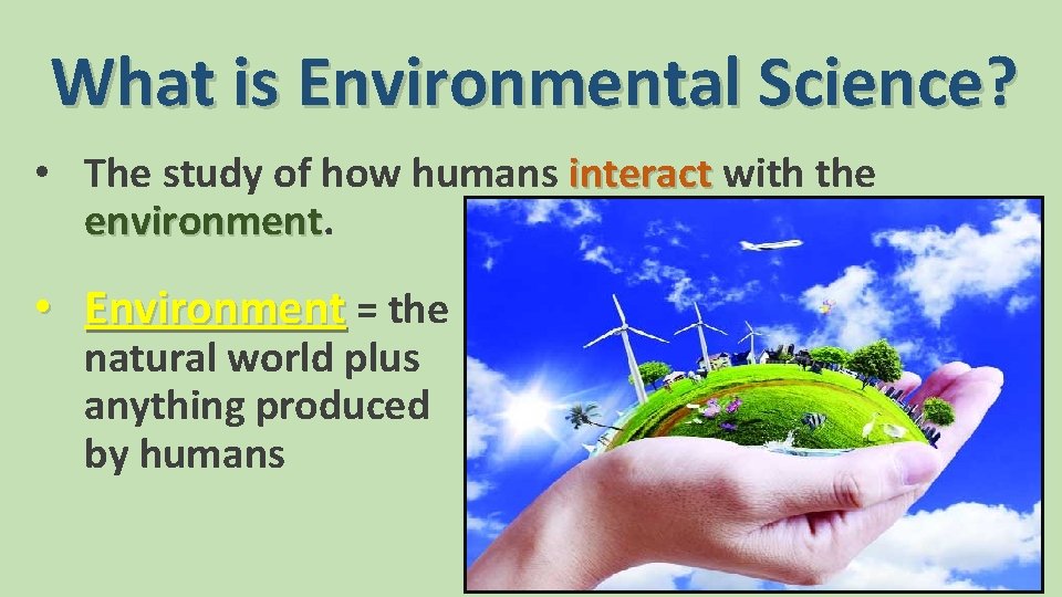What is Environmental Science? • The study of how humans interact with the environment