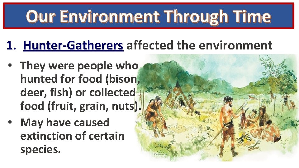 Our Environment Through Time 1. Hunter-Gatherers affected the environment • They were people who