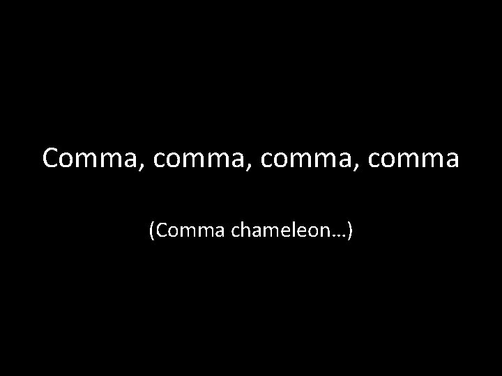 Comma, comma, comma (Comma chameleon…) 