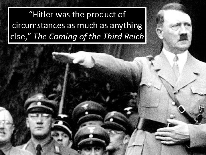 “Hitler was the product of circumstances as much as anything else, ” The Coming