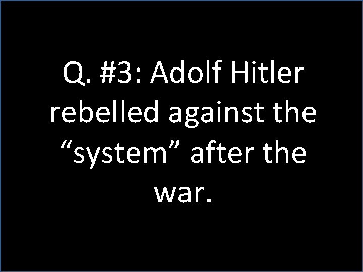 Q. #3: Adolf Hitler rebelled against the “system” after the war. 