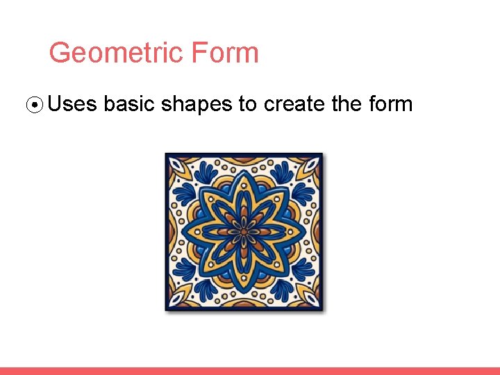 Geometric Form ⦿ Uses basic shapes to create the form 