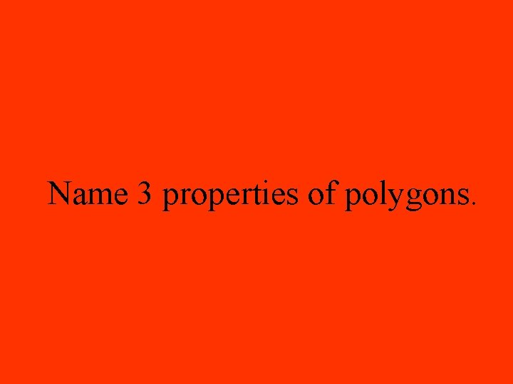 Name 3 properties of polygons. 