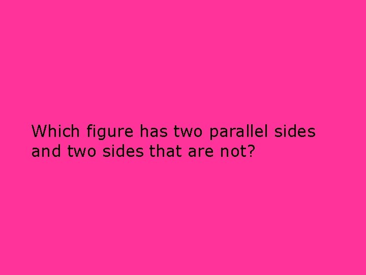 Which figure has two parallel sides and two sides that are not? 