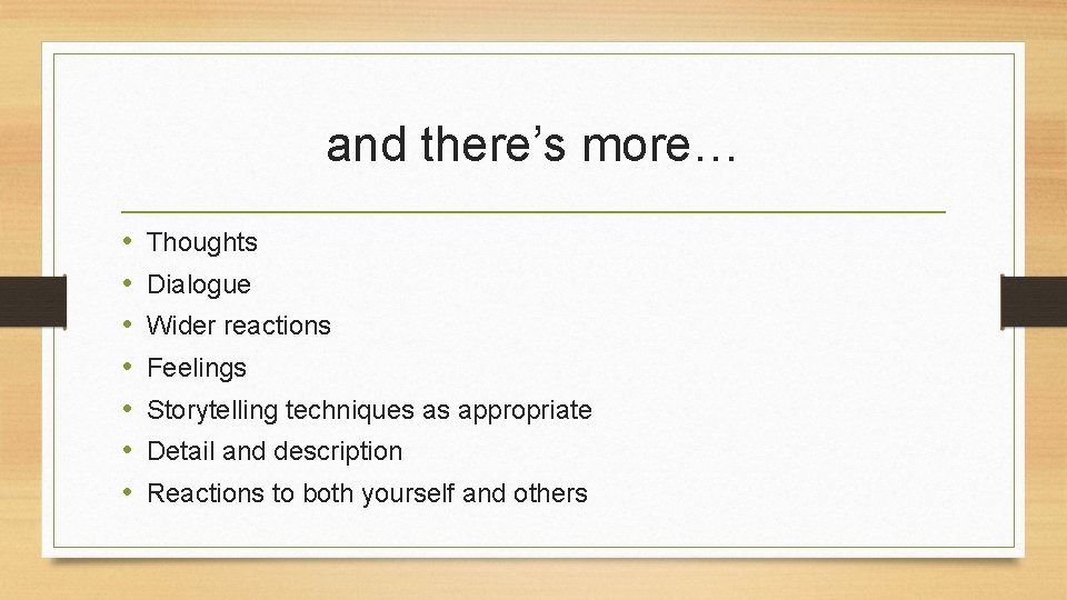 and there’s more… • • Thoughts Dialogue Wider reactions Feelings Storytelling techniques as appropriate