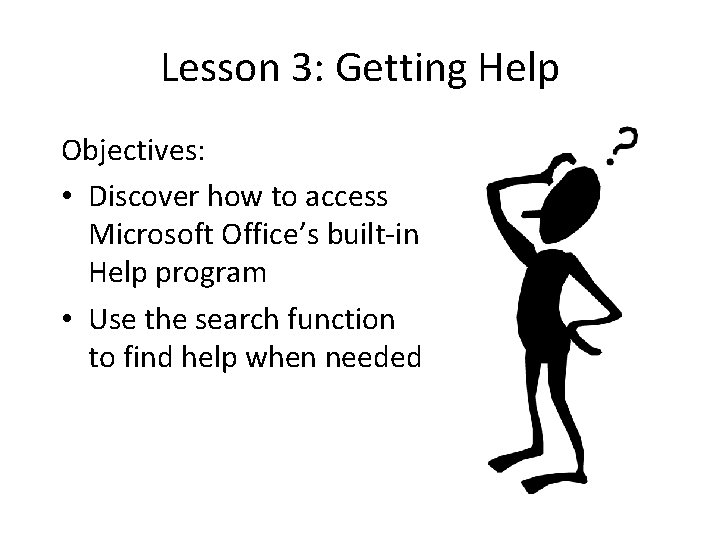 Lesson 3: Getting Help Objectives: • Discover how to access Microsoft Office’s built-in Help