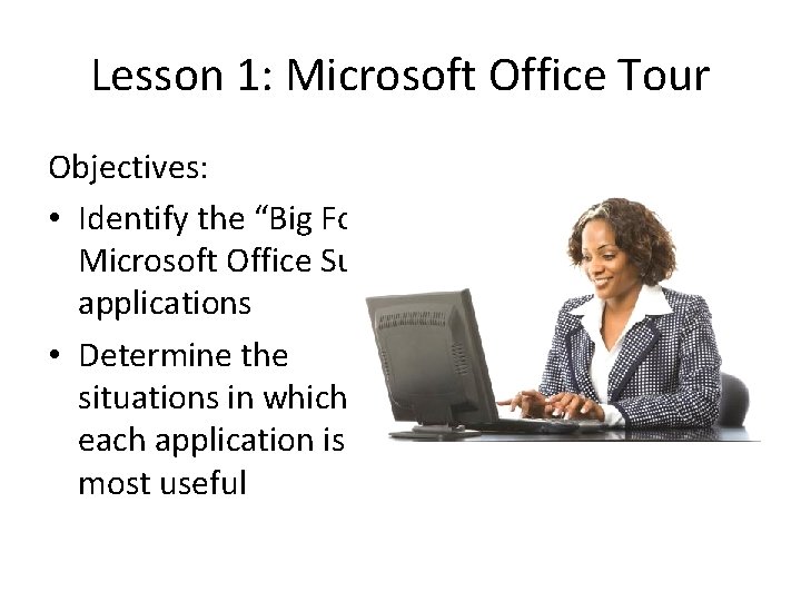 Lesson 1: Microsoft Office Tour Objectives: • Identify the “Big Four” Microsoft Office Suite