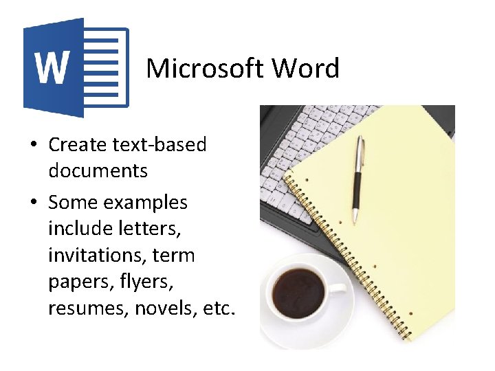 Microsoft Word • Create text-based documents • Some examples include letters, invitations, term papers,