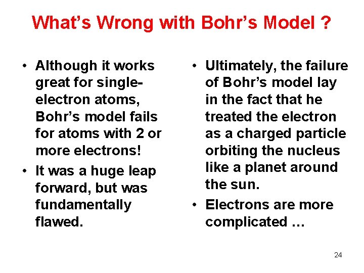 What’s Wrong with Bohr’s Model ? • Although it works great for singleelectron atoms,