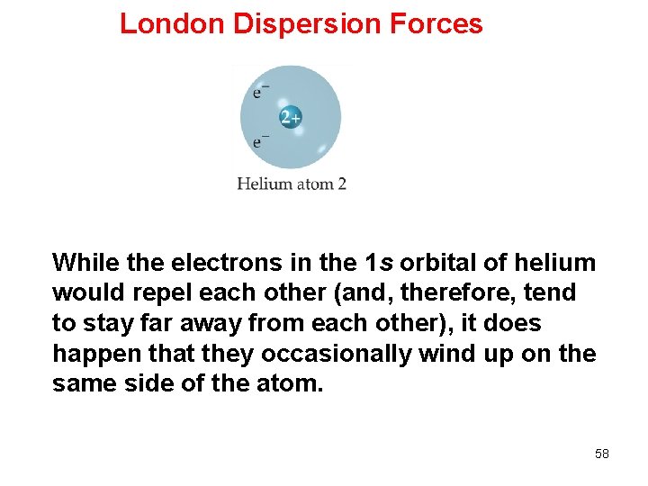 London Dispersion Forces While the electrons in the 1 s orbital of helium would