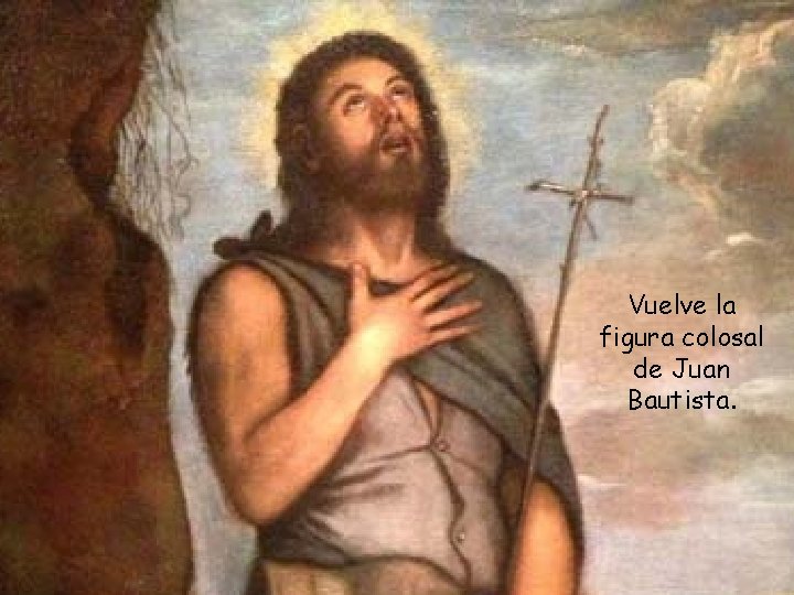 Vuelve la figura colosal de Juan Bautista. 