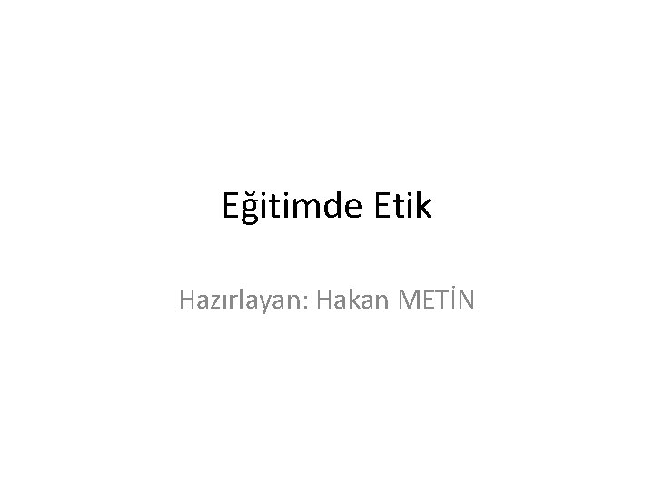 Eğitimde Etik Hazırlayan: Hakan METİN 